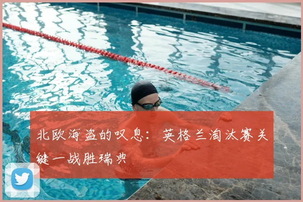 北欧海盗的叹息：英格兰淘汰赛关键一战胜瑞典