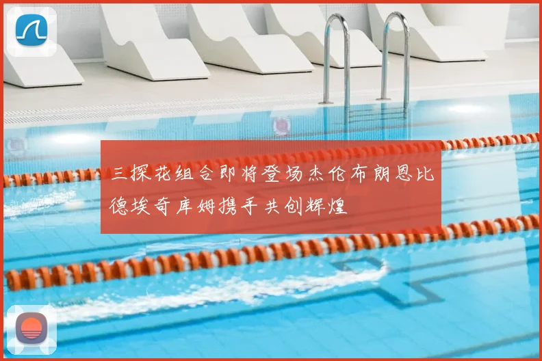 三探花组合即将登场杰伦布朗恩比德埃奇库姆携手共创辉煌