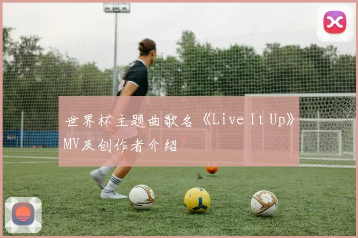 世界杯主题曲歌名《Live It Up》MV及创作者介绍