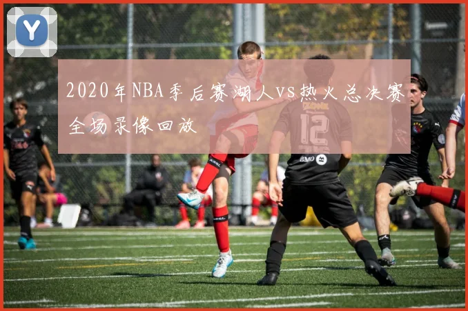 2020年NBA季后赛湖人vs热火总决赛全场录像回放