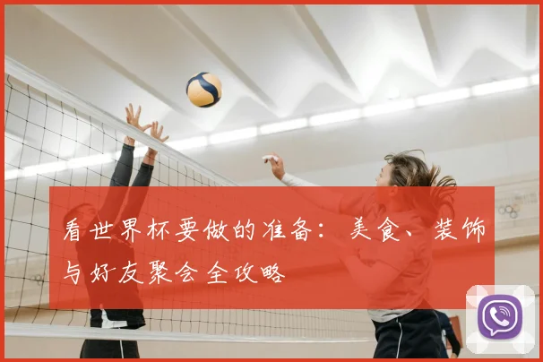 看世界杯要做的准备：美食、装饰与好友聚会全攻略