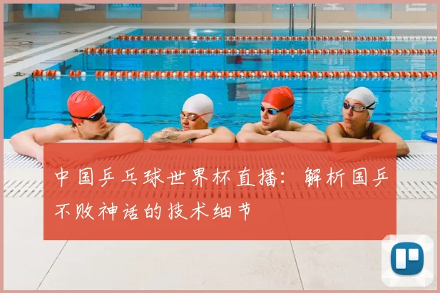 中国乒乓球世界杯直播:解析国乒不败神话的技术细节