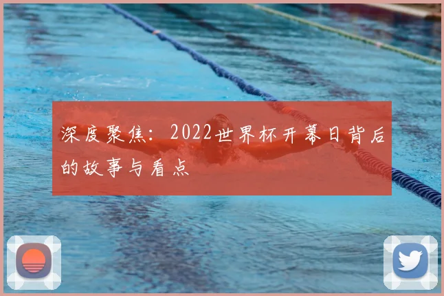 深度聚焦：2022世界杯开幕日背后的故事与看点