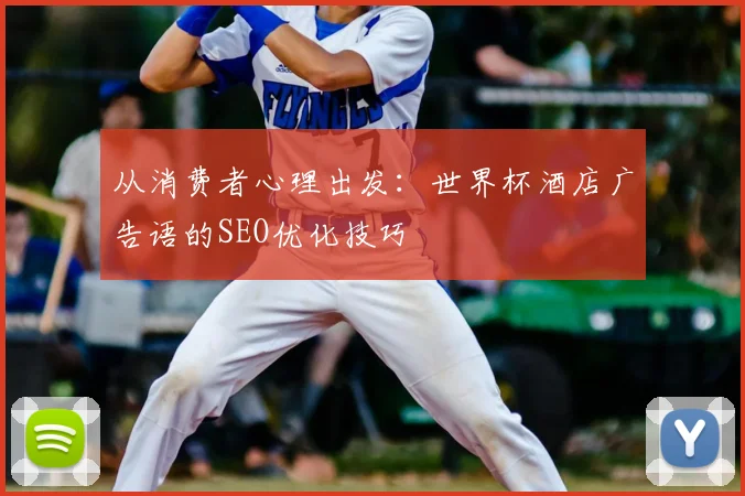 从消费者心理出发：世界杯酒店广告语的SEO优化技巧
