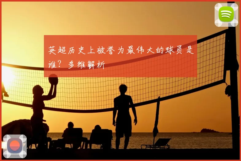英超历史上被誉为最伟大的球员是谁？多维解析