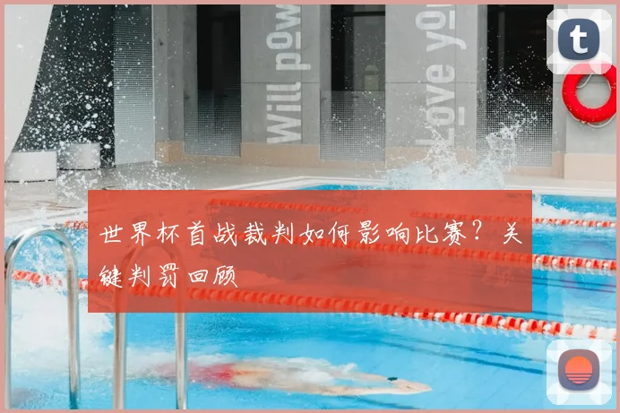 世界杯首战裁判如何影响比赛？关键判罚回顾