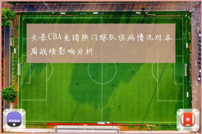 头条CBA竞猜热门球队伤病情况对本周战绩影响分析
