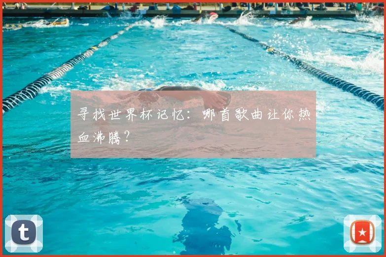 寻找世界杯记忆：哪首歌曲让你热血沸腾？