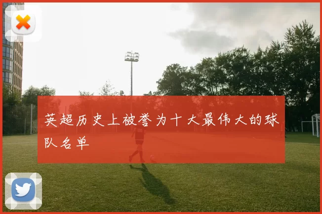 英超历史上被誉为十大最伟大的球队名单