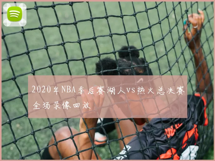 2020年NBA季后赛湖人vs热火总决赛全场录像回放