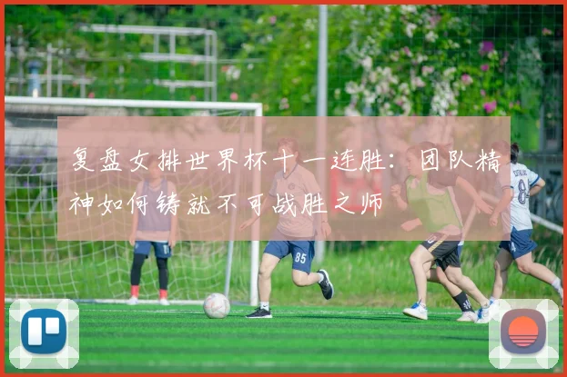 复盘女排世界杯十一连胜:团队精神如何铸就不可战胜之师