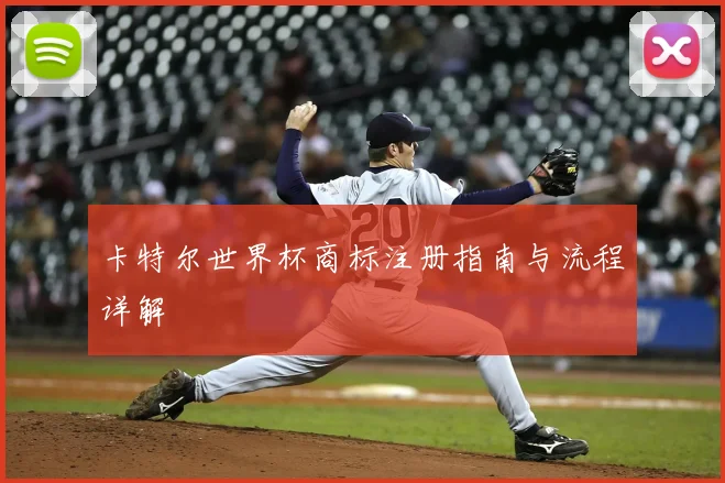 卡特尔世界杯商标注册指南与流程详解