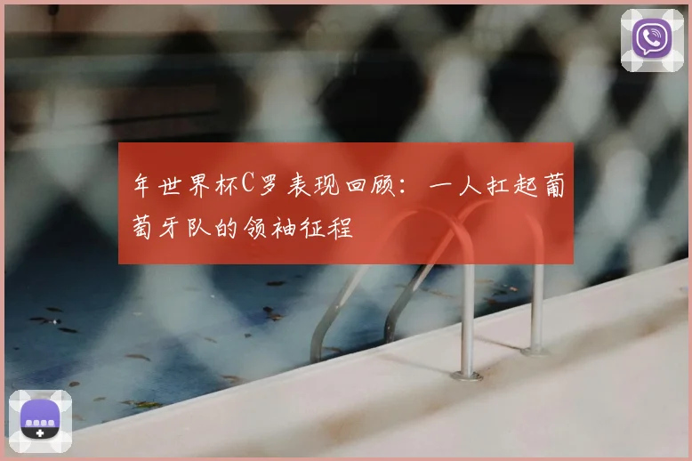 年世界杯C罗表现回顾：一人扛起葡萄牙队的领袖征程