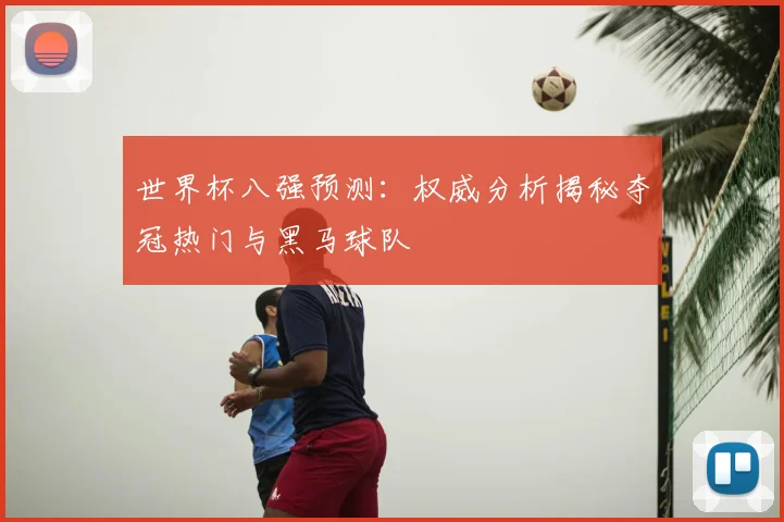 世界杯八强预测:权威分析揭秘夺冠热门与黑马球队