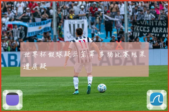 世界杯假球疑云笼罩 多场比赛结果遭质疑