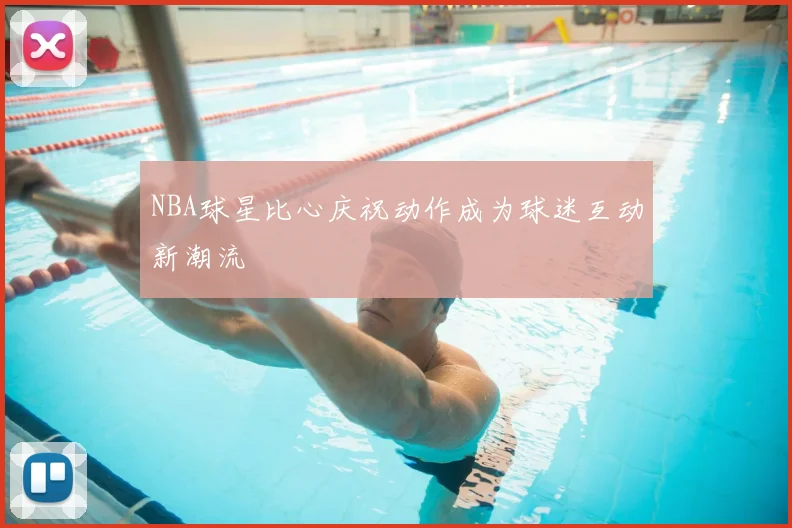NBA球星比心庆祝动作成为球迷互动新潮流