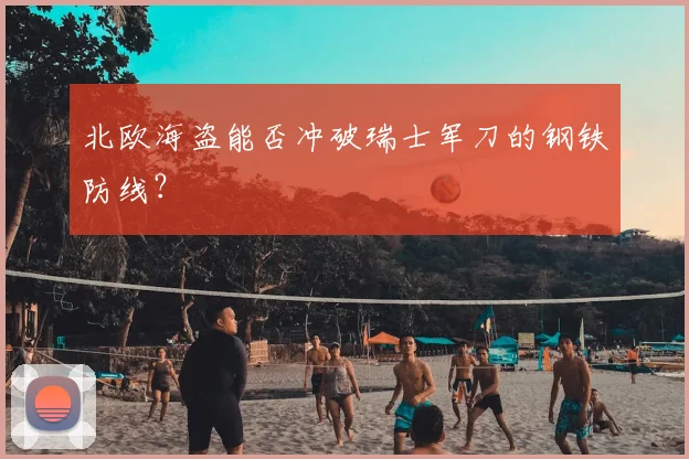 北欧海盗能否冲破瑞士军刀的钢铁防线？