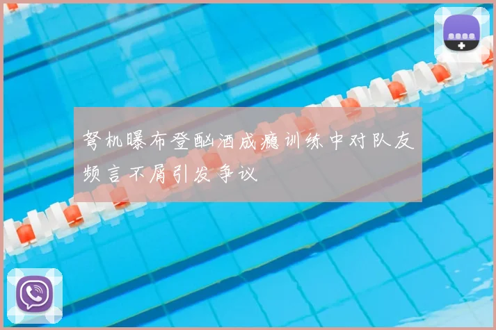弩机曝布登酗酒成瘾训练中对队友频言不屑引发争议