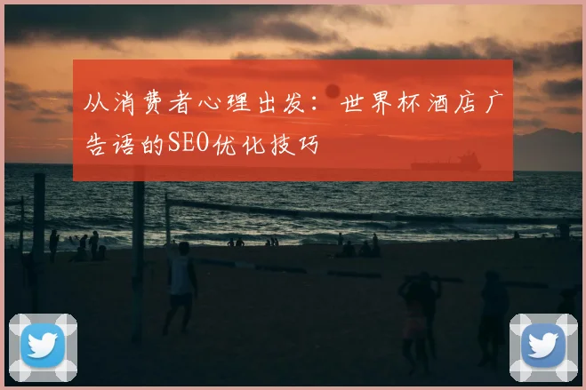 从消费者心理出发：世界杯酒店广告语的SEO优化技巧