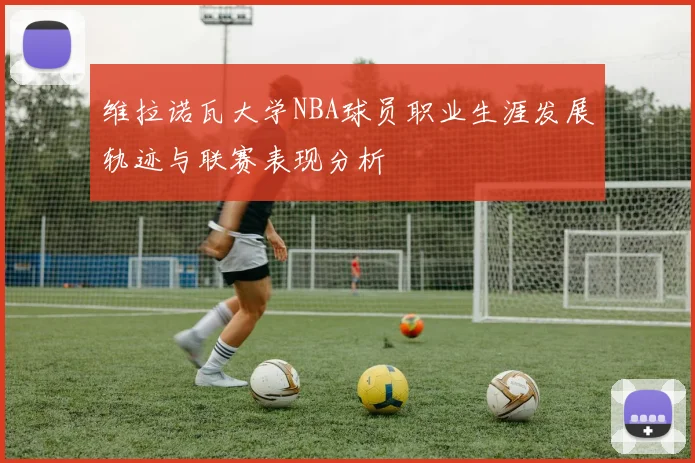 维拉诺瓦大学NBA球员职业生涯发展轨迹与联赛表现分析