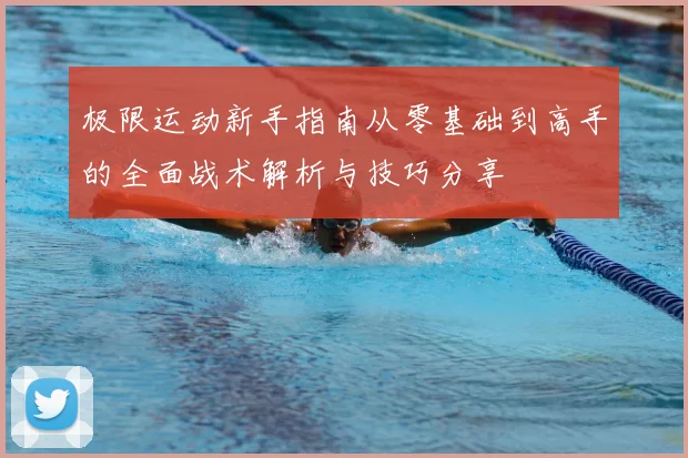 极限运动新手指南从零基础到高手的全面战术解析与技巧分享