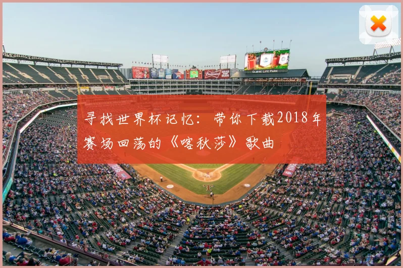 寻找世界杯记忆：带你下载2018年赛场回荡的《喀秋莎》歌曲